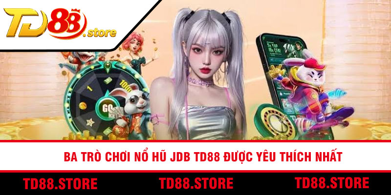 Ba trò chơi nổ hũ JDB TD88 được yêu thích nhất