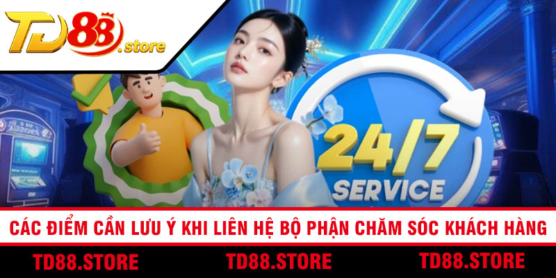 Các điểm cần lưu ý khi liên hệ bộ phận chăm sóc khách hàng