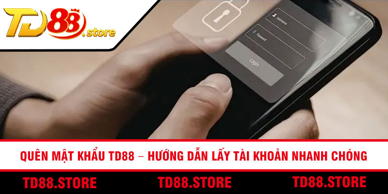 Quên Mật Khẩu TD88 – Hướng Dẫn Lấy Tài Khoản Nhanh Chóng
