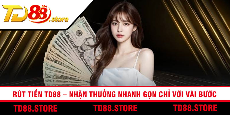 Rút Tiền TD88 – Nhận Thưởng Nhanh Gọn Chỉ Với Vài Bước