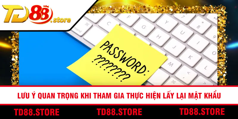 Lưu ý quan trọng khi tham gia thực hiện lấy lại mật khẩu