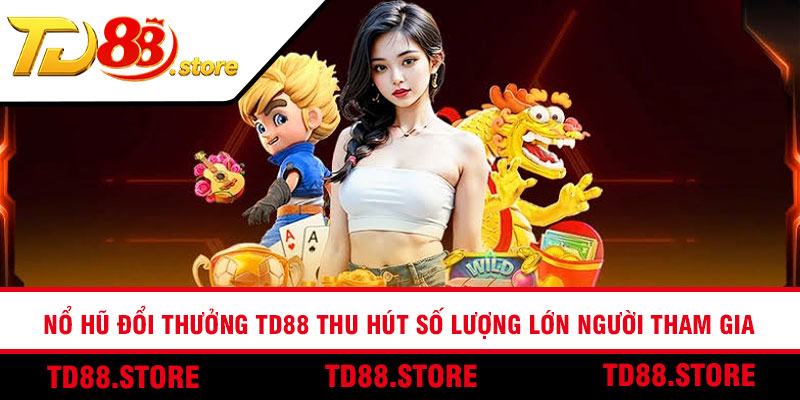 Nổ hũ đổi thưởng TD88 thu hút số lượng lớn người tham gia