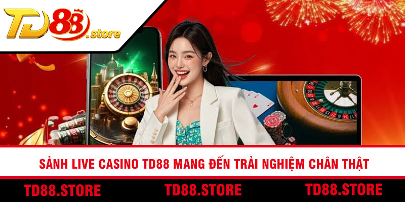 Sảnh Live Casino TD88 mang đến trải nghiệm chân thật