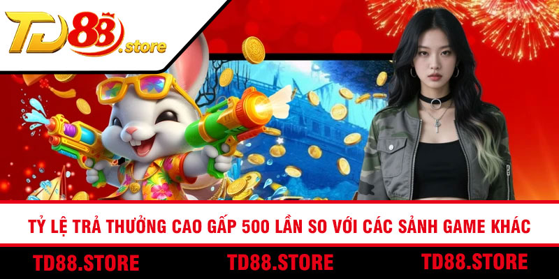 Tỷ lệ trả thưởng cao gấp 500 lần so với các sảnh game khác