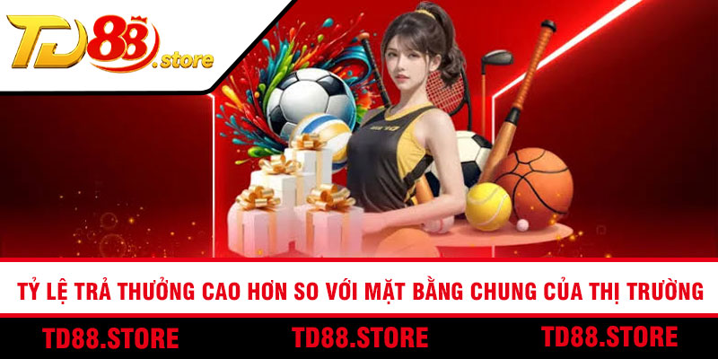 Tỷ lệ trả thưởng cao hơn so với mặt bằng chung của thị trường